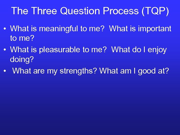 The Three Question Process (TQP) • What is meaningful to me? What is important