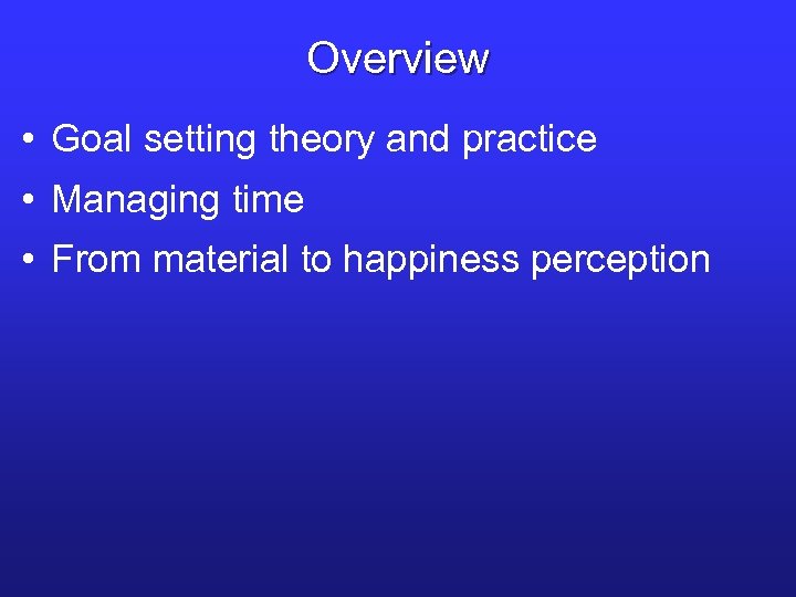 Overview • Goal setting theory and practice • Managing time • From material to