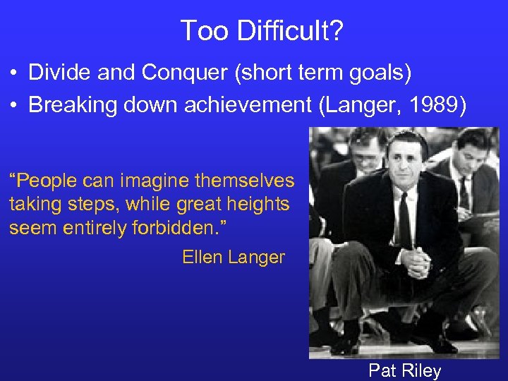 Too Difficult? • Divide and Conquer (short term goals) • Breaking down achievement (Langer,