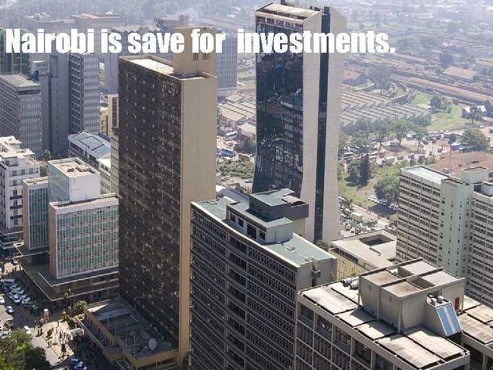 Nairobi is save for investments. 
