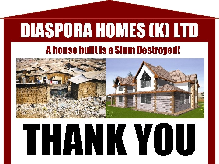 DIASPORA HOMES (K) LTD A house built is a Slum Destroyed! THANK YOU 