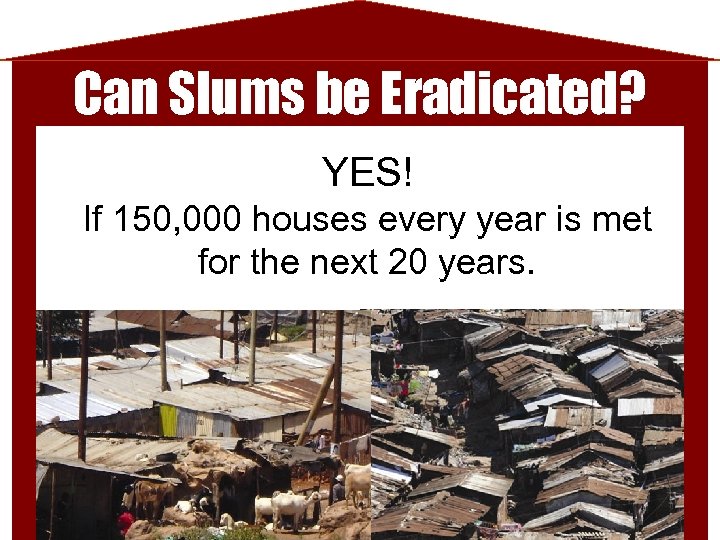 Can Slums be Eradicated? YES! If 150, 000 houses every year is met for