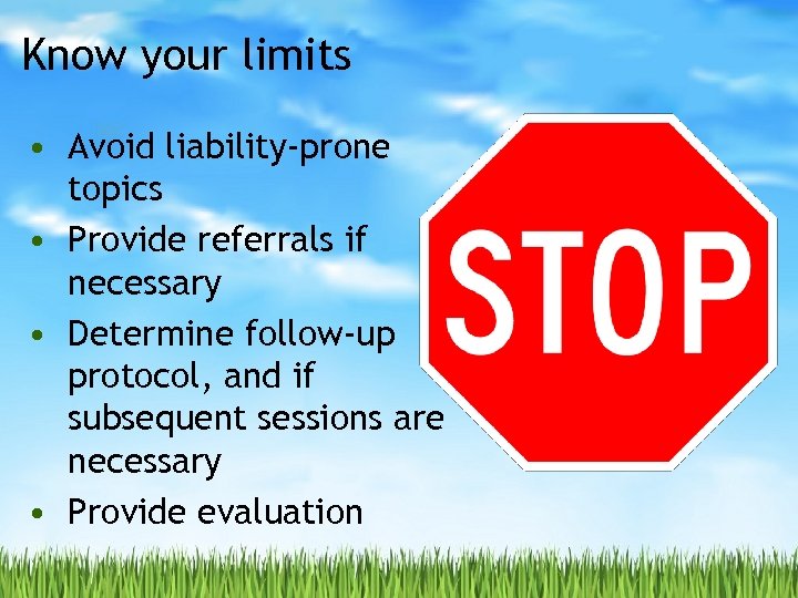 Know your limits • Avoid liability-prone topics • Provide referrals if necessary • Determine