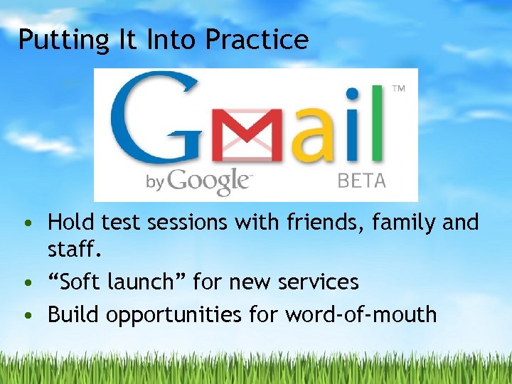 Putting It Into Practice • Hold test sessions with friends, family and staff. •