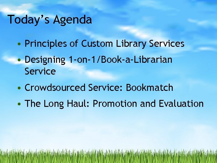 Today’s Agenda • Principles of Custom Library Services • Designing 1 -on-1/Book-a-Librarian Service •