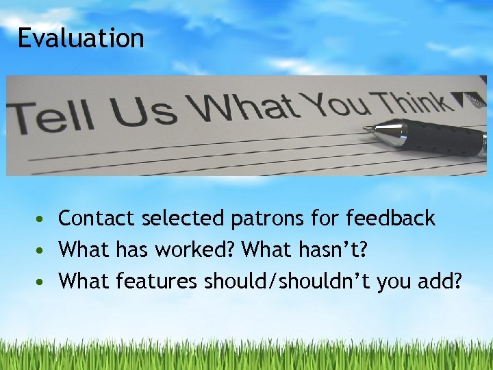 Evaluation • Contact selected patrons for feedback • What has worked? What hasn’t? •