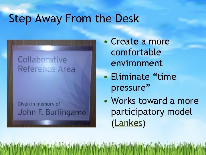 Step Away From the Desk • Create a more comfortable environment • Eliminate “time