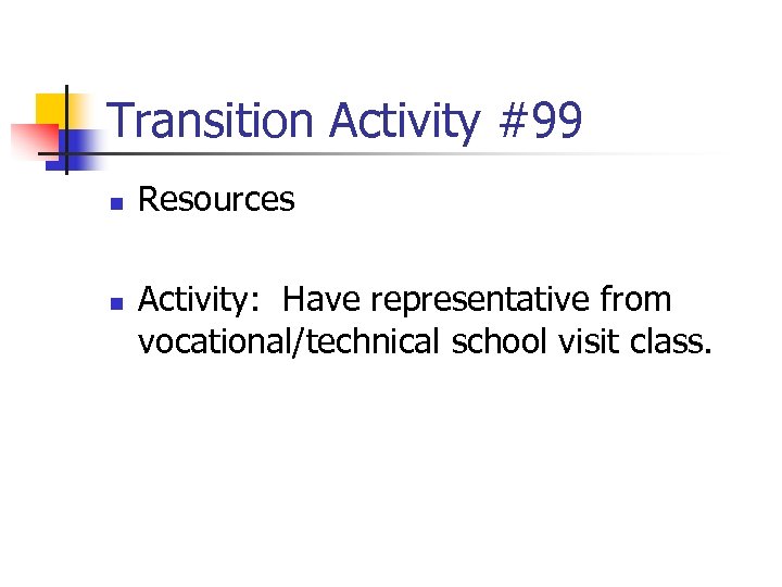 Transition Activity #99 n n Resources Activity: Have representative from vocational/technical school visit class.