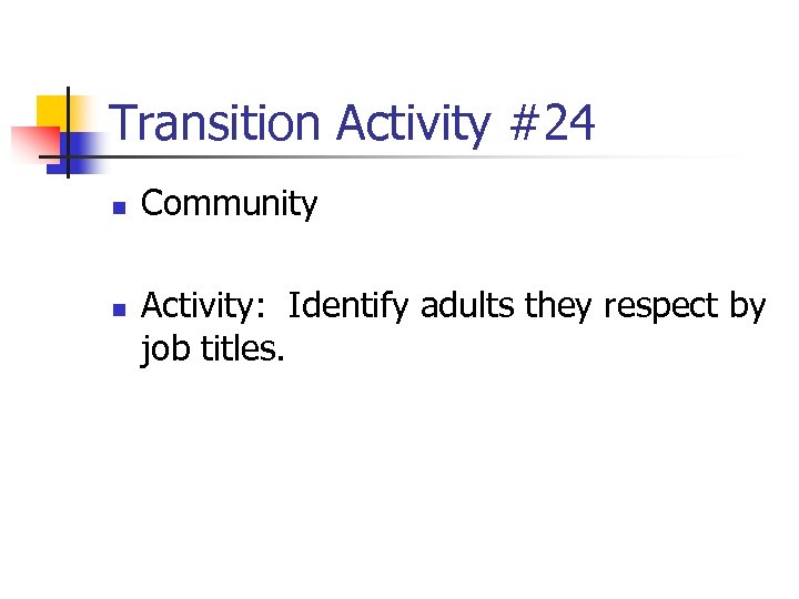 Transition Activity #24 n n Community Activity: Identify adults they respect by job titles.