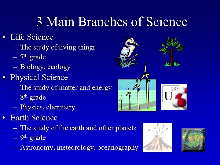 3 Main Branches of Science • Life Science – The study of living things