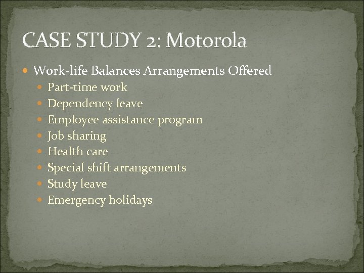 CASE STUDY 2: Motorola Work-life Balances Arrangements Offered Part-time work Dependency leave Employee assistance