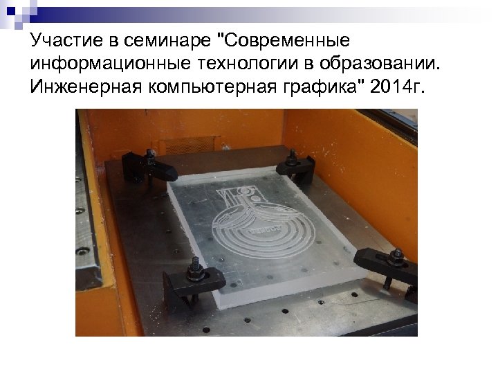 Участие в семинаре "Современные информационные технологии в образовании. Инженерная компьютерная графика" 2014 г. 