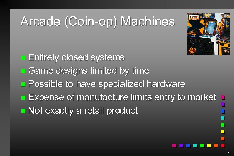Arcade (Coin-op) Machines Entirely closed systems n Game designs limited by time n Possible