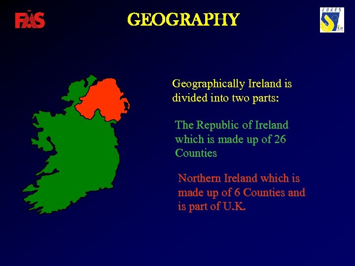 GEOGRAPHY Geographically Ireland is divided into two parts: The Republic of Ireland which is