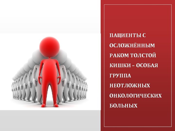 ПАЦИЕНТЫ С ОСЛОЖНЁННЫМ РАКОМ ТОЛСТОЙ КИШКИ – ОСОБАЯ ГРУППА НЕОТЛОЖНЫХ ОНКОЛОГИЧЕСКИХ БОЛЬНЫХ 