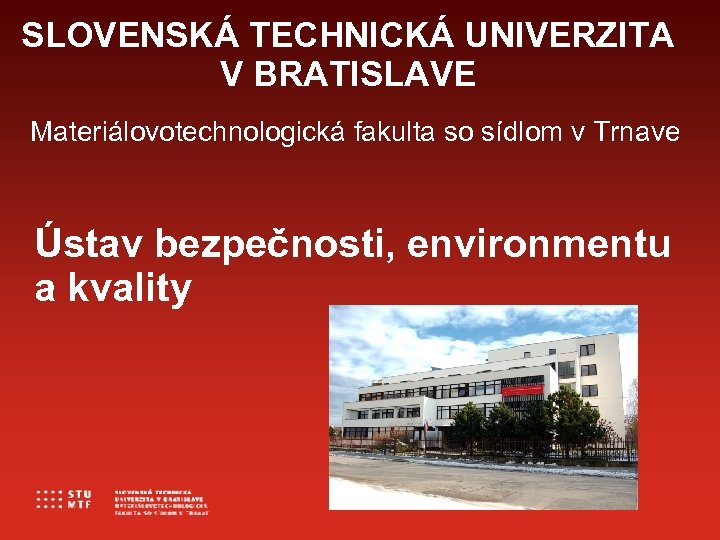SLOVENSKÁ TECHNICKÁ UNIVERZITA V BRATISLAVE Materiálovotechnologická fakulta so sídlom v Trnave Ústav bezpečnosti, environmentu