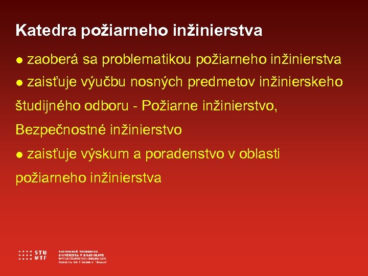 Katedra požiarneho inžinierstva zaoberá sa problematikou požiarneho inžinierstva zaisťuje výučbu nosných predmetov inžinierskeho študijného