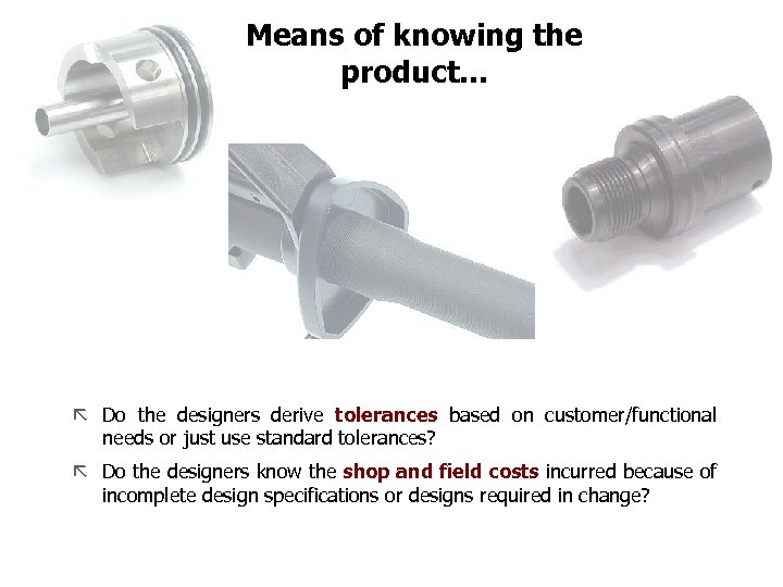 FICCI Means of knowing the product. . . ã Do the designers derive tolerances