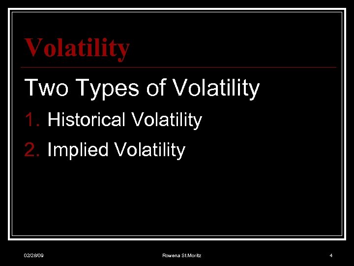 Volatility Two Types of Volatility 1. Historical Volatility 2. Implied Volatility 02/28/09 Rowena St.