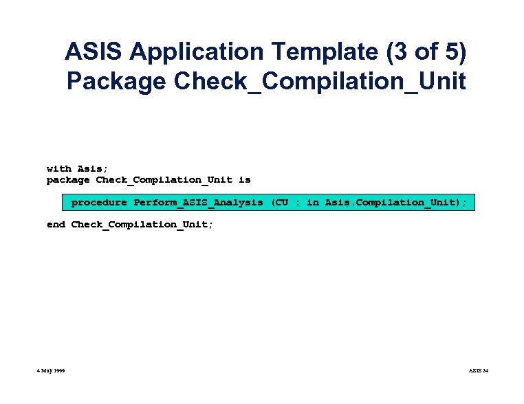 ASIS Application Template (3 of 5) Package Check_Compilation_Unit with Asis; package Check_Compilation_Unit is procedure