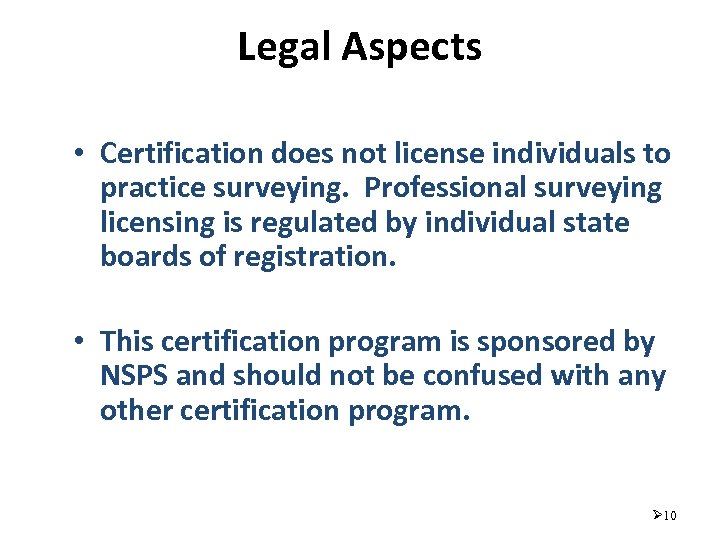 Legal Aspects • Certification does not license individuals to practice surveying. Professional surveying licensing