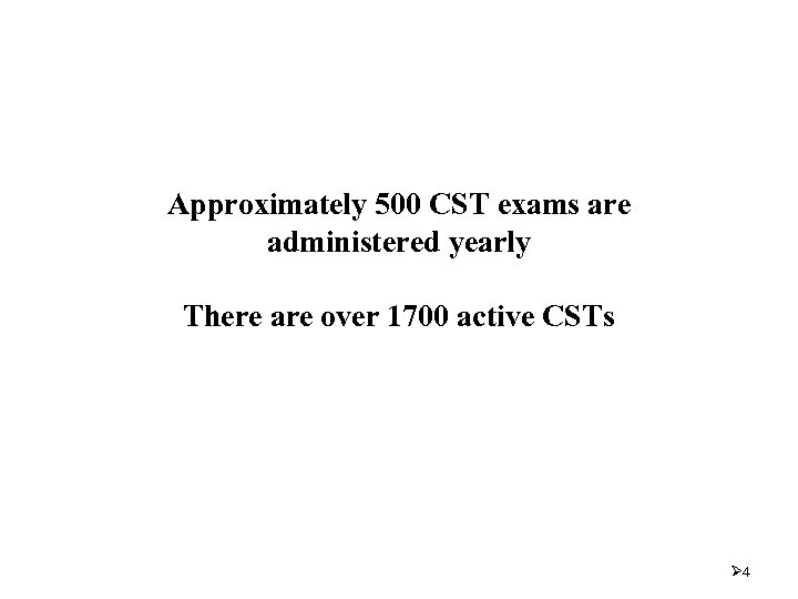 Approximately 500 CST exams are administered yearly There are over 1700 active CSTs Ø