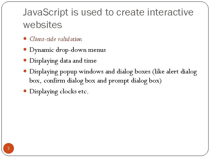 Java. Script is used to create interactive websites Client-side validation Dynamic drop-down menus Displaying