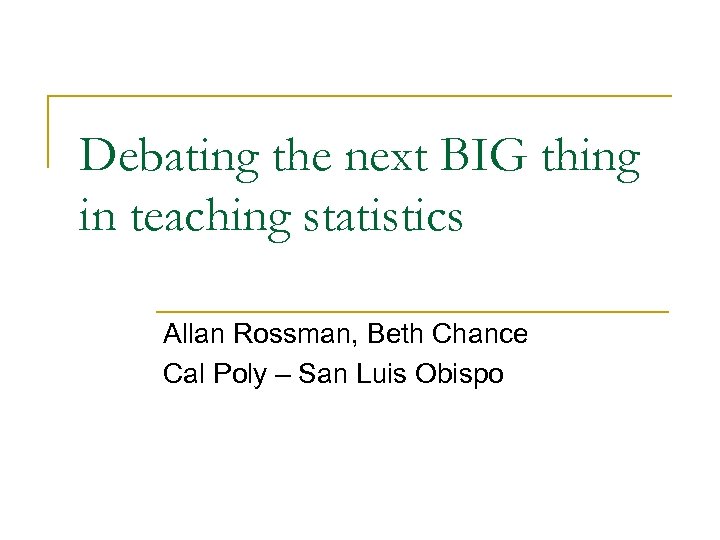 Debating the next BIG thing in teaching statistics Allan Rossman, Beth Chance Cal Poly