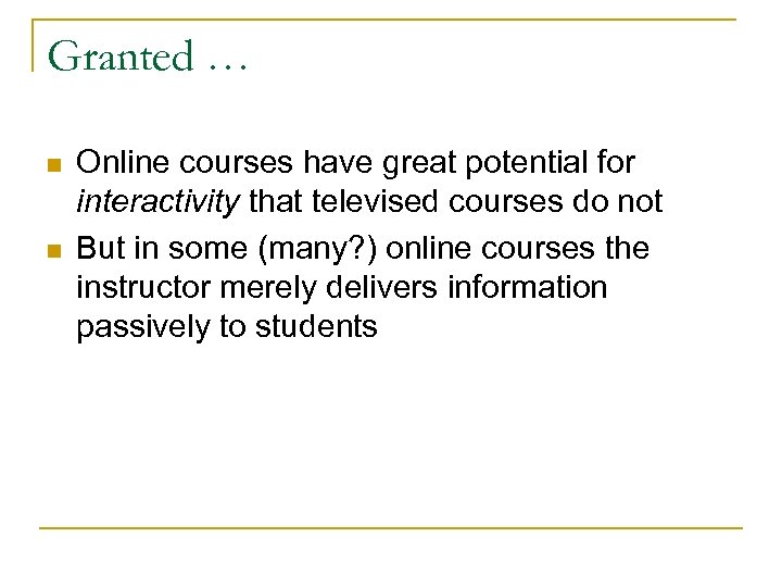 Granted … n n Online courses have great potential for interactivity that televised courses