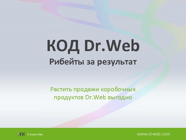 КОД Dr. Web Рибейты за результат Растить продажи коробочных продуктов Dr. Web выгодно 