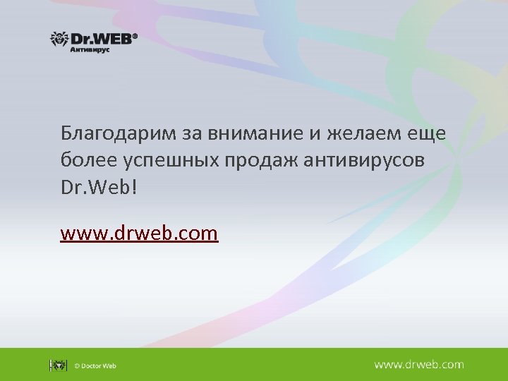 Благодарим за внимание и желаем еще более успешных продаж антивирусов Dr. Web! www. drweb.