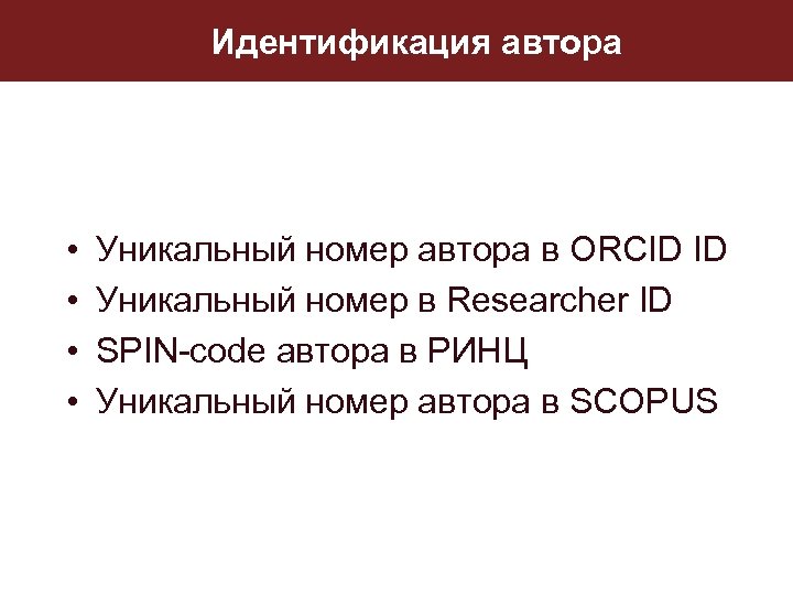 Идентификация автора • • Уникальный номер автора в ORCID ID Уникальный номер в Researcher