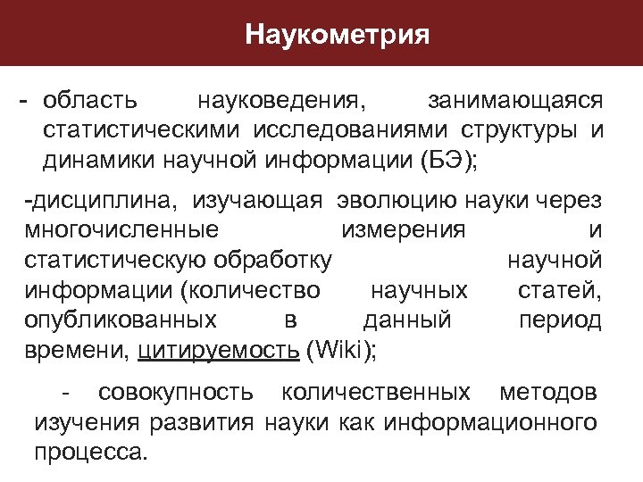 Наукометрия - область науковедения, занимающаяся статистическими исследованиями структуры и динамики научной информации (БЭ); -дисциплина,