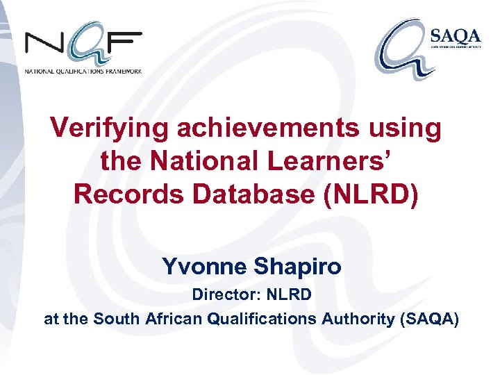 Verifying achievements using the National Learners’ Records Database (NLRD) Yvonne Shapiro Director: NLRD at