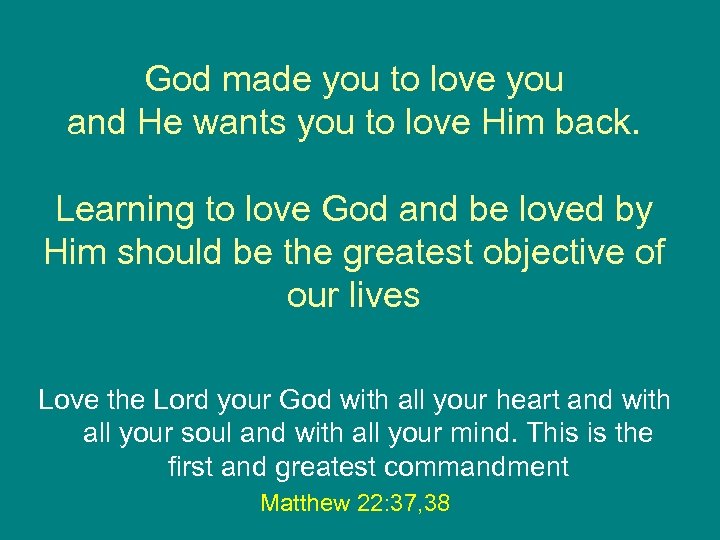 God made you to love you and He wants you to love Him back.