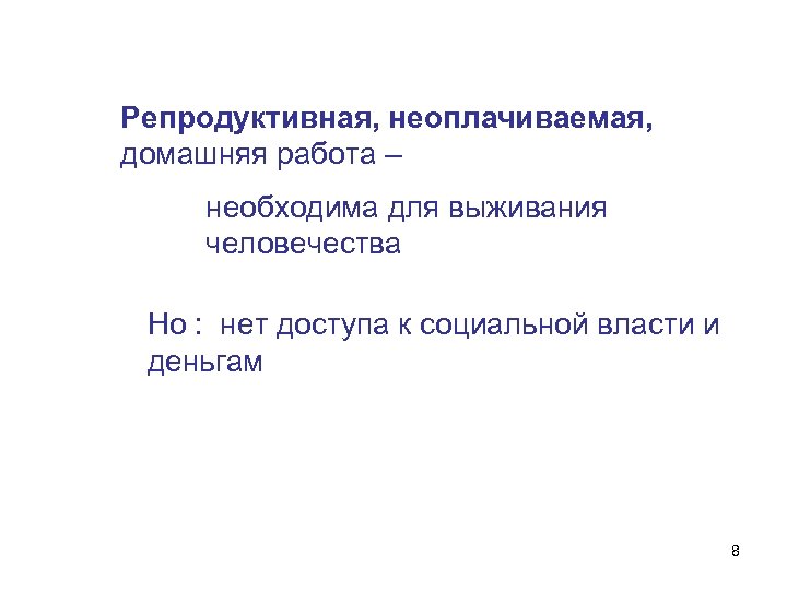 Репродуктивная, неоплачиваемая, домашняя работа – необходима для выживания человечества Но : нет доступа к