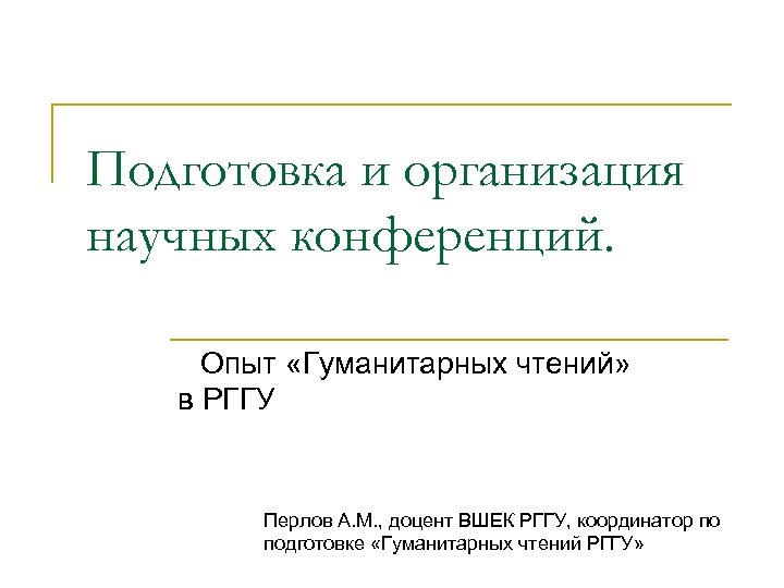 Подготовка и организация научных конференций. Опыт «Гуманитарных чтений» в РГГУ Перлов А. М. ,