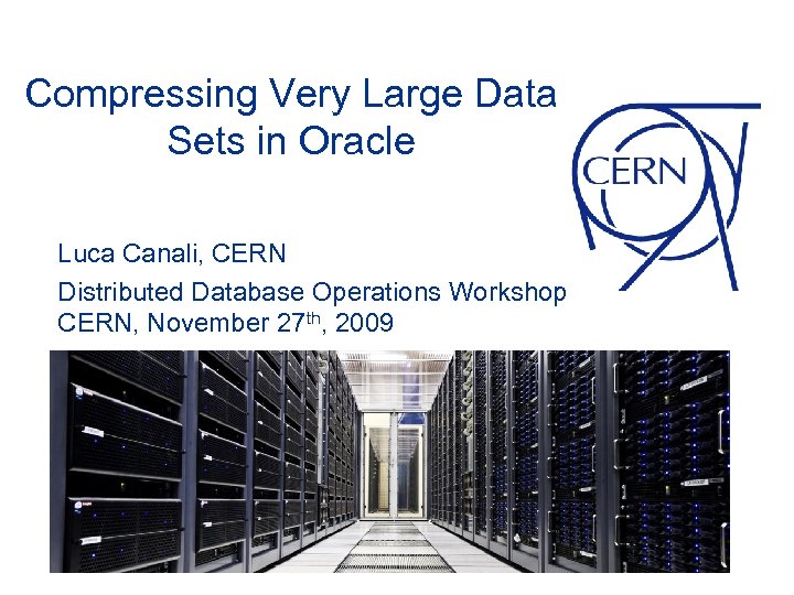 Compressing Very Large Data Sets in Oracle Luca Canali, CERN Distributed Database Operations Workshop