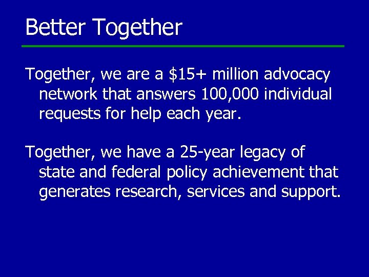 Better Together, we are a $15+ million advocacy network that answers 100, 000 individual