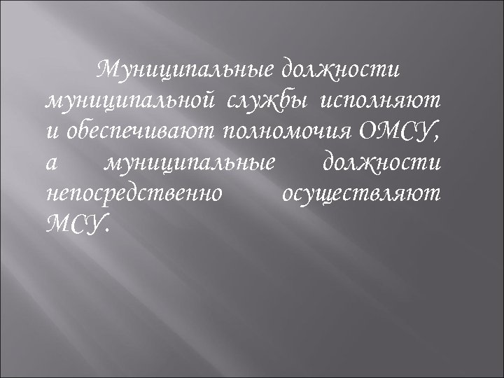  Муниципальные должности муниципальной службы исполняют и обеспечивают полномочия ОМСУ, а муниципальные должности непосредственно