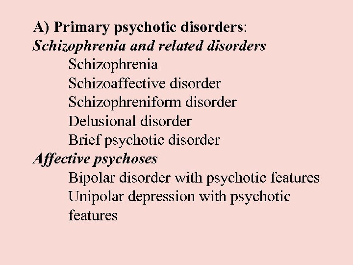 A) Primary psychotic disorders: Schizophrenia and related disorders Schizophrenia Schizoaffective disorder Schizophreniform disorder Delusional