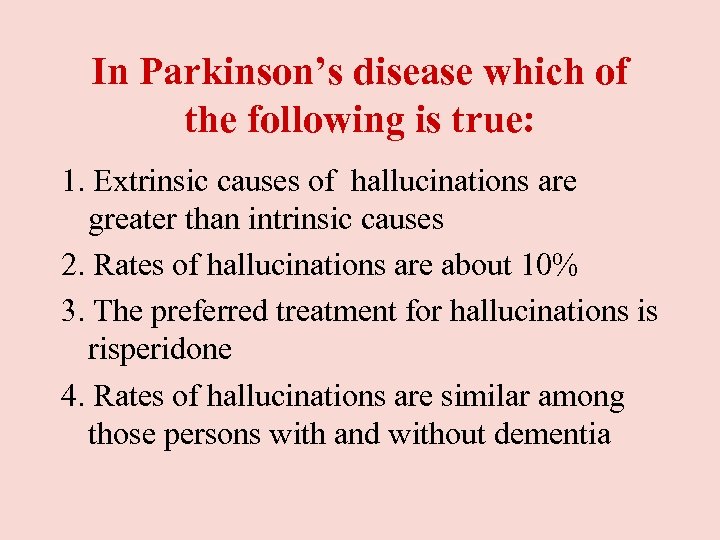 In Parkinson’s disease which of the following is true: 1. Extrinsic causes of hallucinations