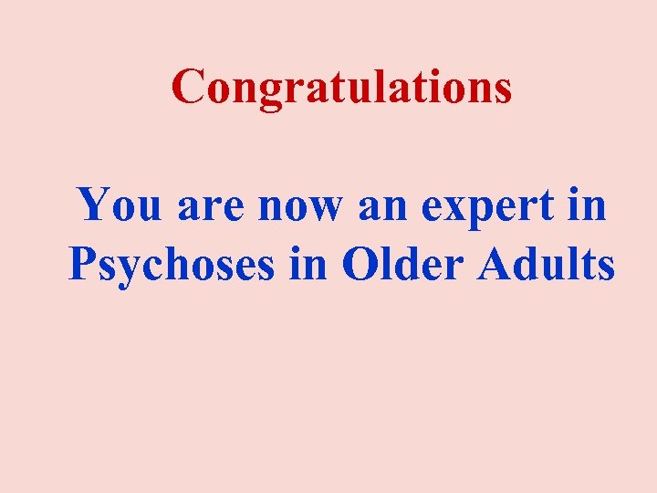 Congratulations You are now an expert in Psychoses in Older Adults 