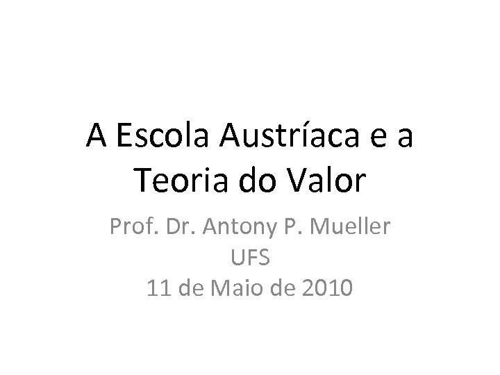 A Escola Austríaca e a Teoria do Valor Prof. Dr. Antony P. Mueller UFS