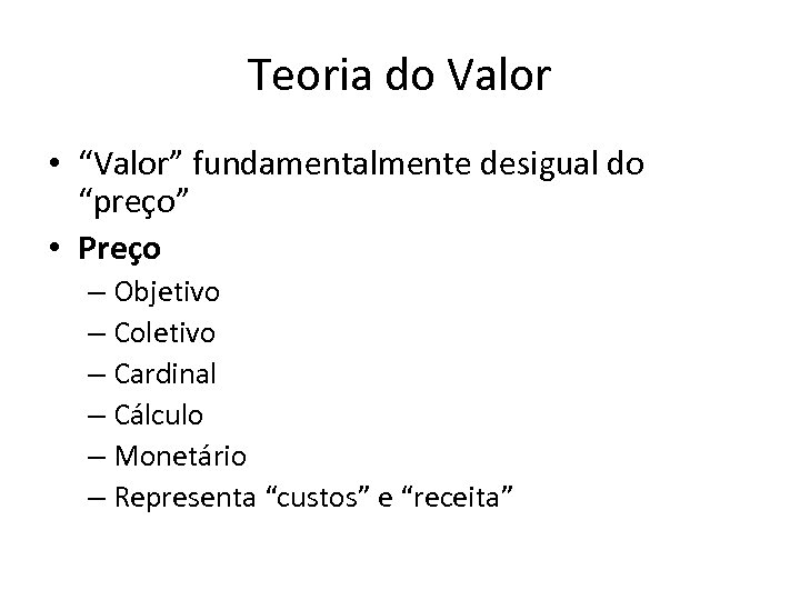 Teoria do Valor • “Valor” fundamentalmente desigual do “preço” • Preço – Objetivo –
