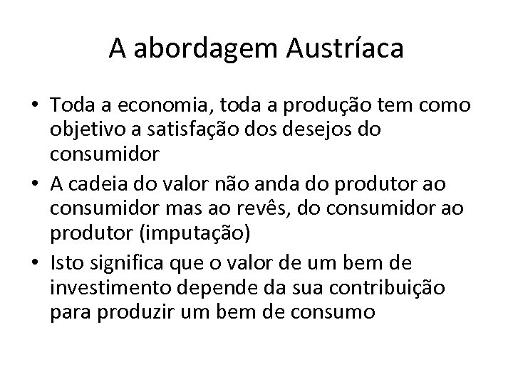 A abordagem Austríaca • Toda a economia, toda a produção tem como objetivo a