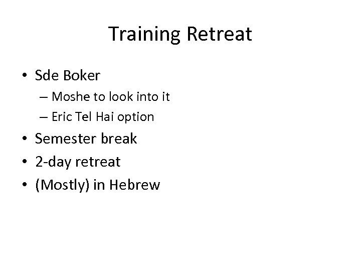 Training Retreat • Sde Boker – Moshe to look into it – Eric Tel