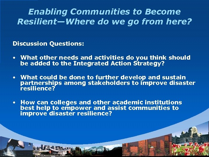 Enabling Communities to Become Resilient—Where do we go from here? Discussion Questions: • What