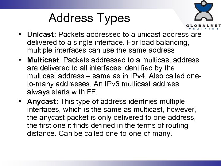Address Types • Unicast: Packets addressed to a unicast address are delivered to a