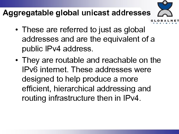 Aggregatable global unicast addresses • These are referred to just as global addresses and